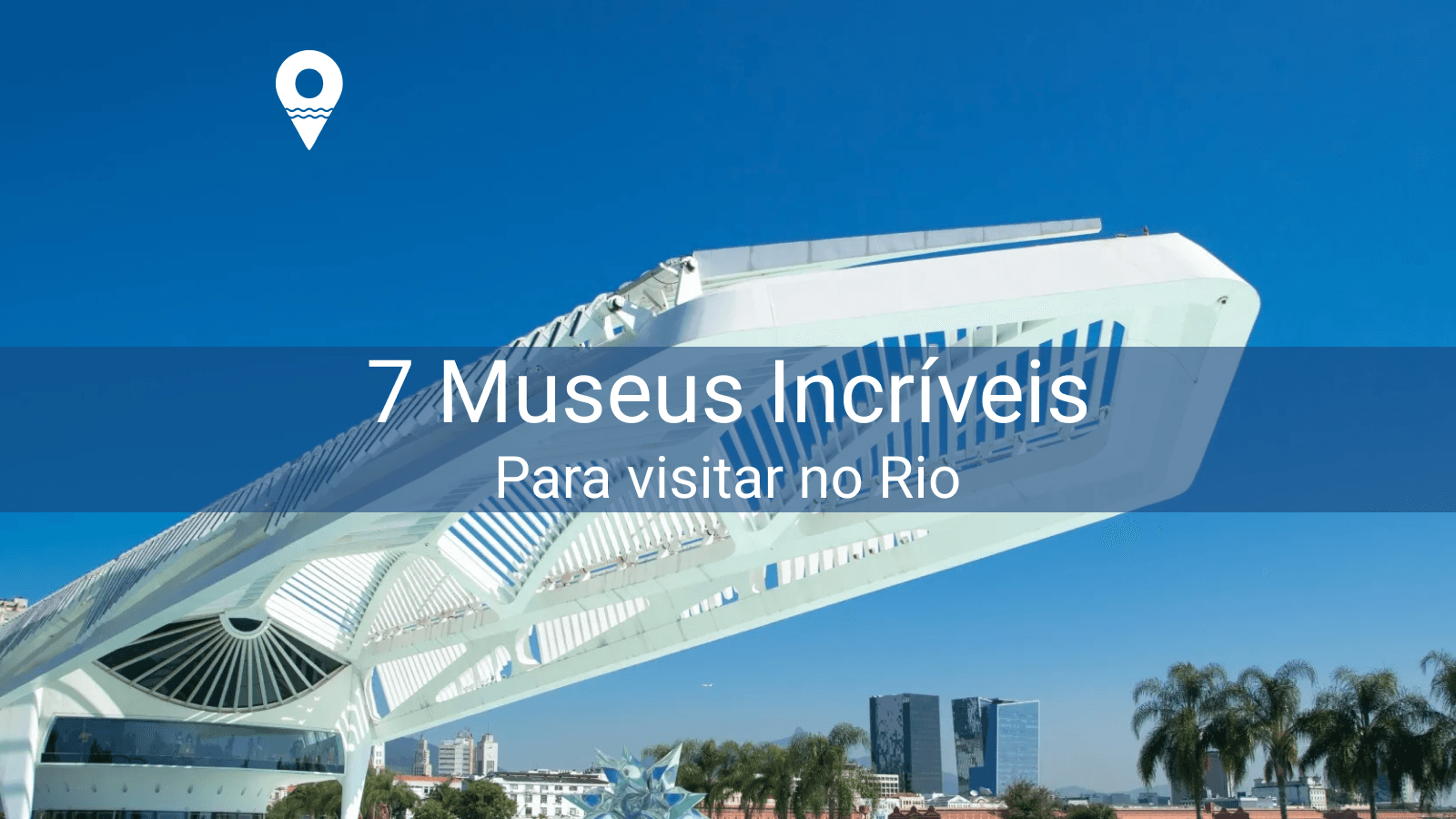 7 Museus inesquecíveis para visitar no Rio!